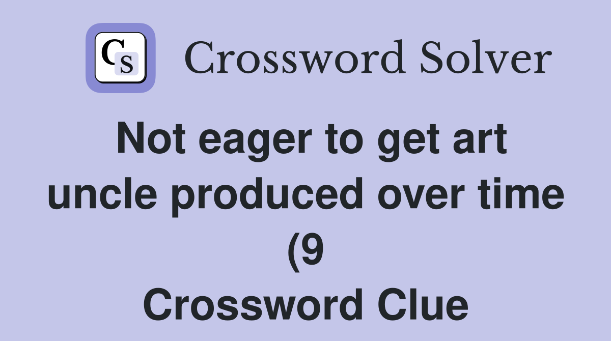 Not eager to get art uncle produced over time (9) Crossword Clue Not eager to get art uncle produced over time (9) Crossword Clue